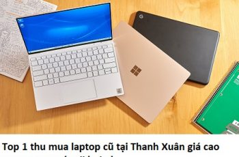 Top 1 thu mua laptop cũ tại Thanh Xuân giá cao
